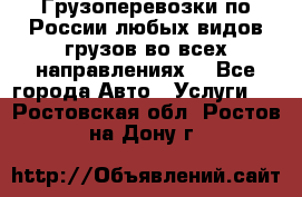 Грузоперевозки по России любых видов грузов во всех направлениях. - Все города Авто » Услуги   . Ростовская обл.,Ростов-на-Дону г.